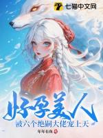 好孕美人被六个绝嗣大佬宠上天